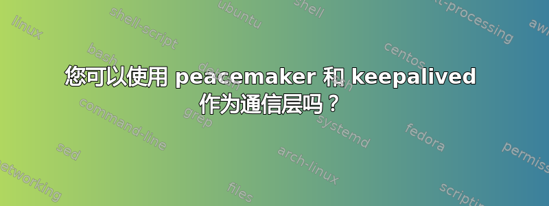 您可以使用 peacemaker 和 keepalived 作为通信层吗？