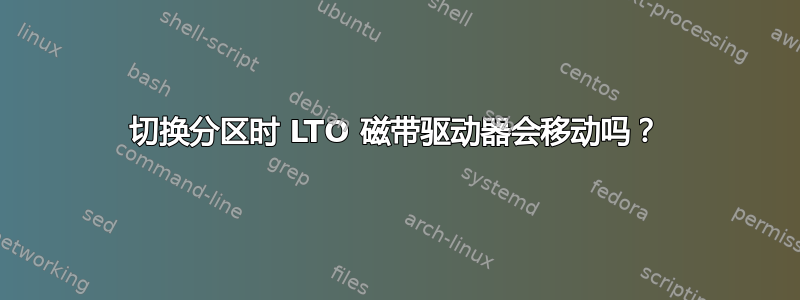 切换分区时 LTO 磁带驱动器会移动吗？