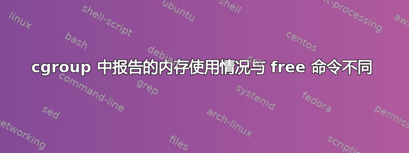 cgroup 中报告的内存使用情况与 free 命令不同