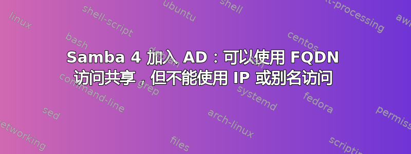 Samba 4 加入 AD：可以使用 FQDN 访问共享，但不能使用 IP 或别名访问