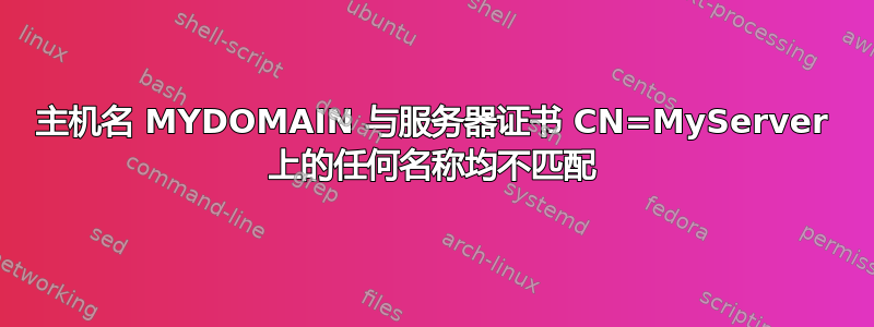 主机名 MYDOMAIN 与服务器证书 CN=MyServer 上的任何名称均不匹配