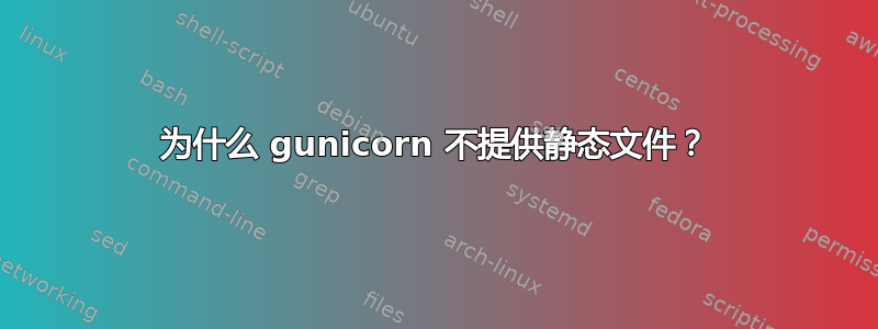 为什么 gunicorn 不提供静态文件？