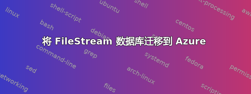 将 FileStream 数据库迁移到 Azure