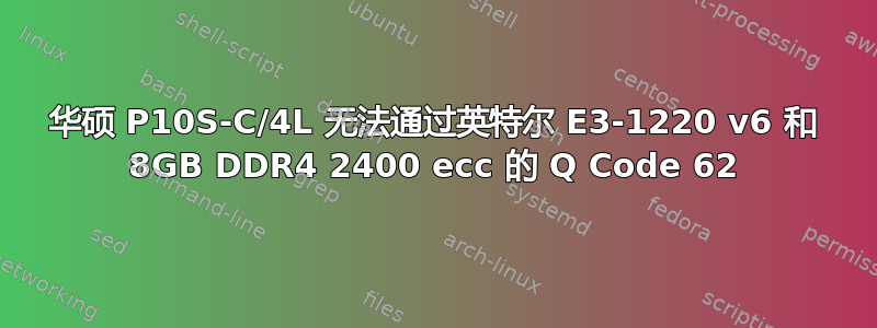 华硕 P10S-C/4L 无法通过英特尔 E3-1220 v6 和 8GB DDR4 2400 ecc 的 Q Code 62