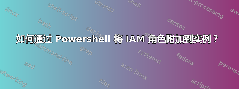 如何通过 Powershell 将 IAM 角色附加到实例？