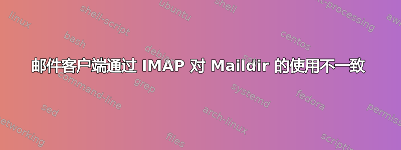 邮件客户端通过 IMAP 对 Maildir 的使用不一致