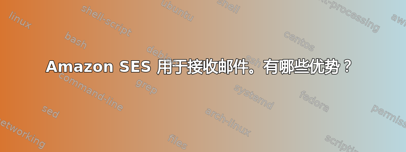 Amazon SES 用于接收邮件。有哪些优势？