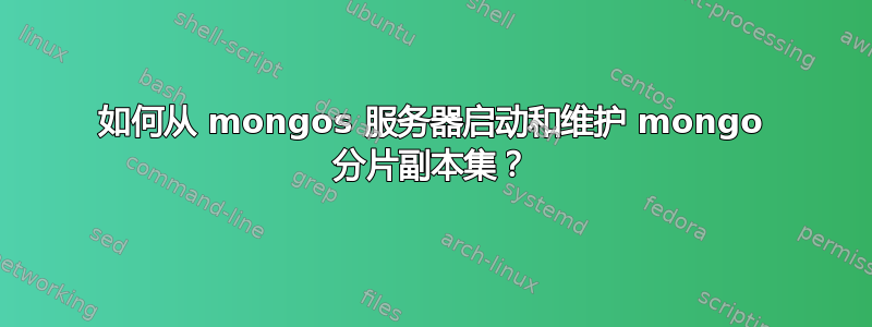 如何从 mongos 服务器启动和维护 mongo 分片副本集？