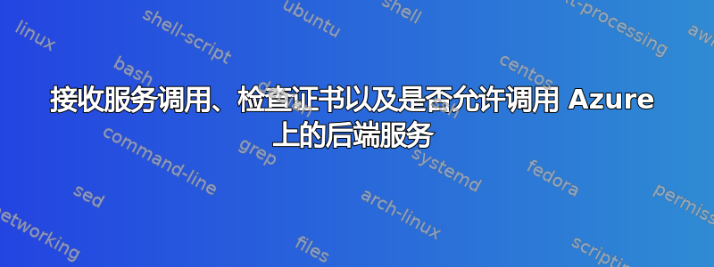 接收服务调用、检查证书以及是否允许调用 Azure 上的后端服务