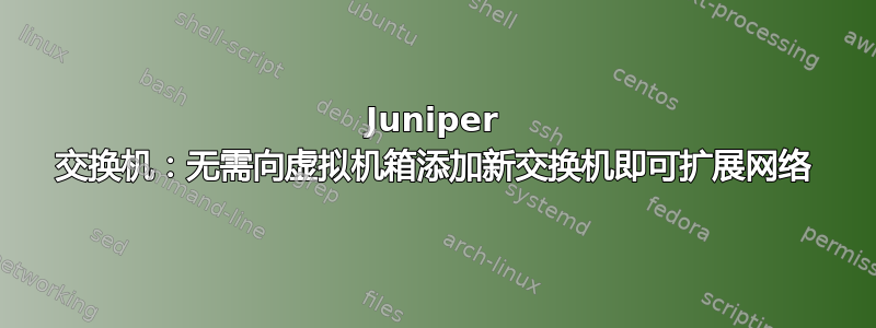 Juniper 交换机：无需向虚拟机箱添加新交换机即可扩展网络