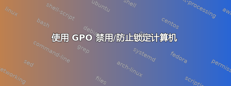 使用 GPO 禁用/防止锁定计算机