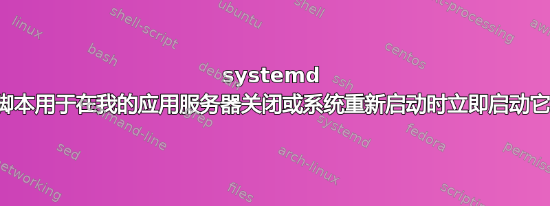 systemd 脚本用于在我的应用服务器关闭或系统重新启动时立即启动它