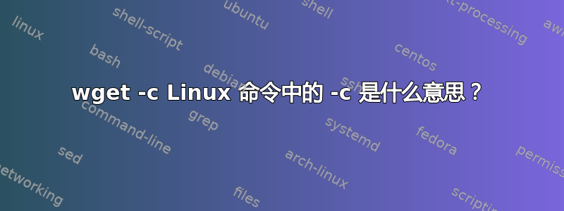 wget -c Linux 命令中的 -c 是什么意思？