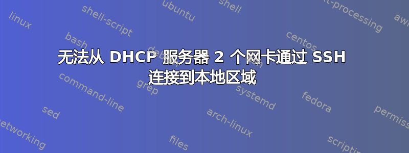 无法从 DHCP 服务器 2 个网卡通过 SSH 连接到本地区域