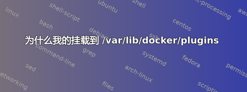 为什么我的挂载到 /var/lib/docker/plugins