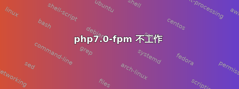 php7.0-fpm 不工作