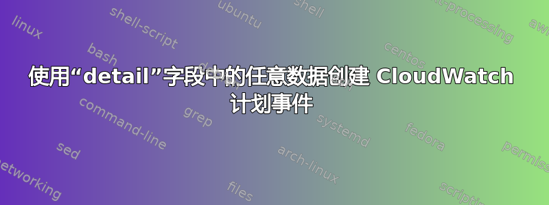 使用“detail”字段中的任意数据创建 CloudWatch 计划事件