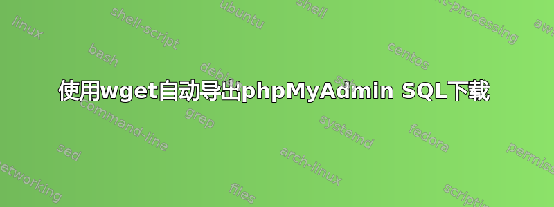 使用wget自动导出phpMyAdmin SQL下载