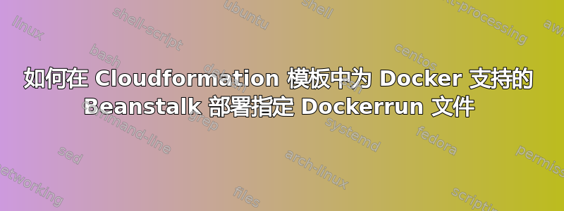 如何在 Cloudformation 模板中为 Docker 支持的 Beanstalk 部署指定 Dockerrun 文件