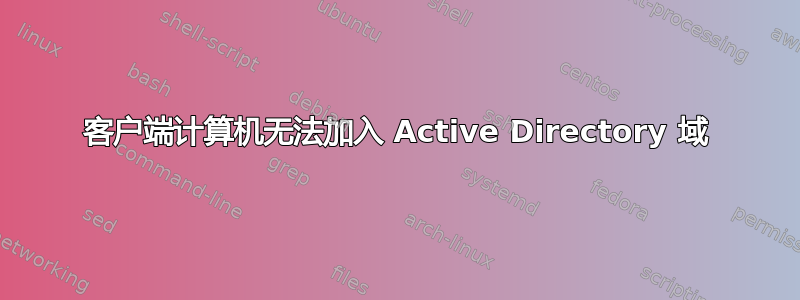 客户端计算机无法加入 Active Directory 域