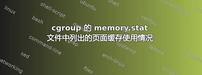 cgroup 的 memory.stat 文件中列出的页面缓存使用情况