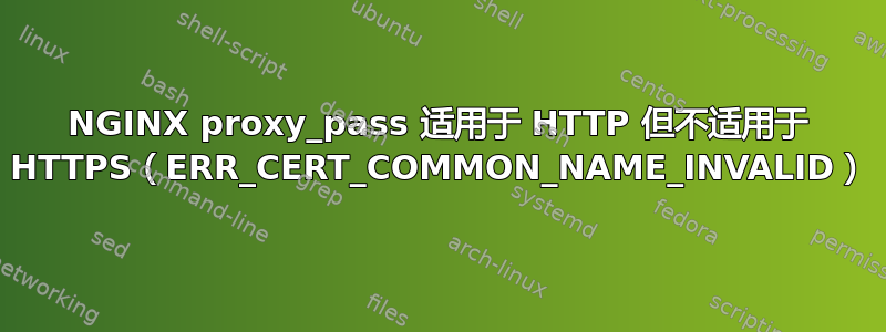 NGINX proxy_pass 适用于 HTTP 但不适用于 HTTPS（ERR_CERT_COMMON_NAME_INVALID）