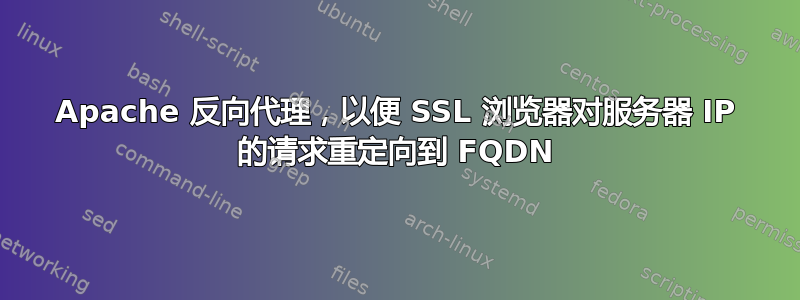 Apache 反向代理，以便 SSL 浏览器对服务器 IP 的请求重定向到 FQDN