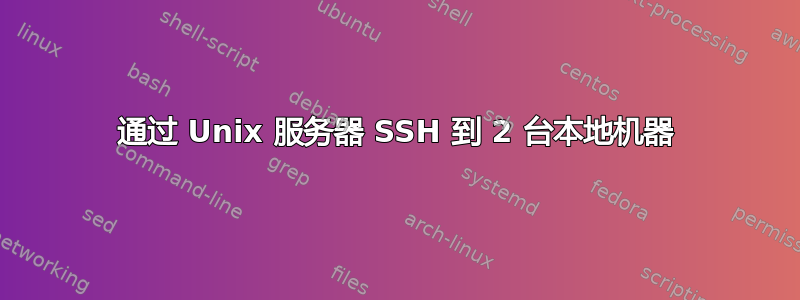 通过 Unix 服务器 SSH 到 2 台本地机器