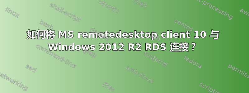 如何将 MS remotedesktop client 10 与 Windows 2012 R2 RDS 连接？