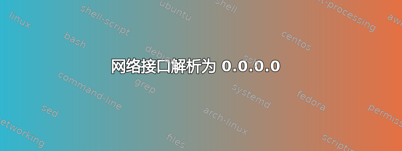 网络接口解析为 0.0.0.0 