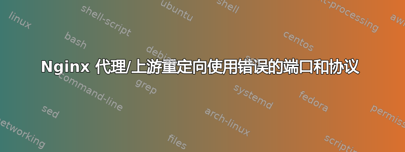 Nginx 代理/上游重定向使用错误的端口和协议