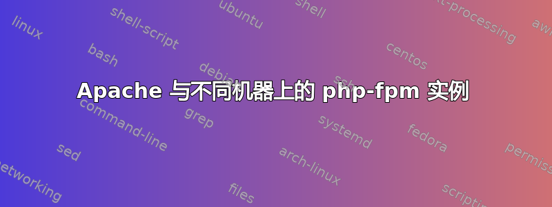 Apache 与不同机器上的 php-fpm 实例