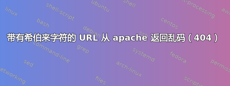 带有希伯来字符的 URL 从 apache 返回乱码（404）