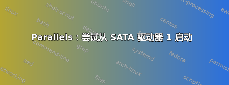 Parallels：尝试从 SATA 驱动器 1 启动 