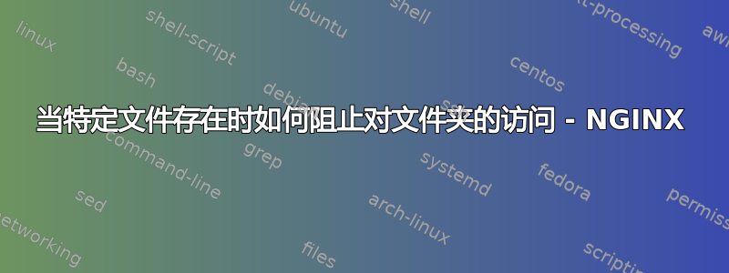 当特定文件存在时如何阻止对文件夹的访问 - NGINX