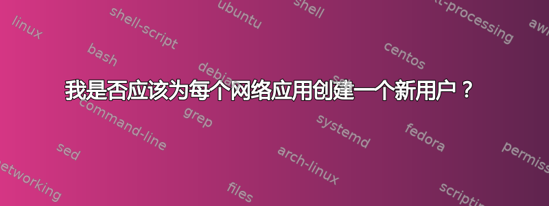 我是否应该为每个网络应用创建一个新用户？