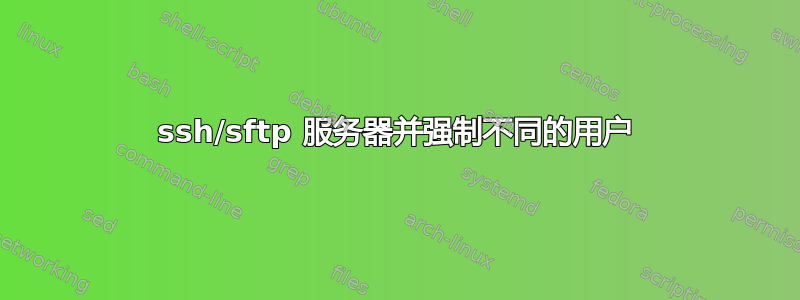 ssh/sftp 服务器并强制不同的用户