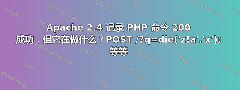 Apache 2.4 记录 PHP 命令 200 成功，但它在做什么？POST /?q=die('z!a'.'x'); 等等