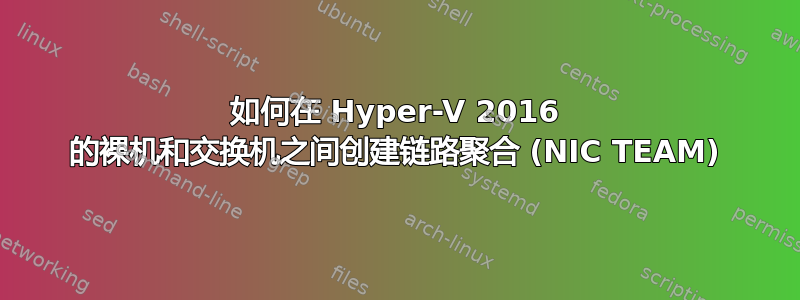 如何在 Hyper-V 2016 的裸机和交换机之间创建链路聚合 (NIC TEAM)