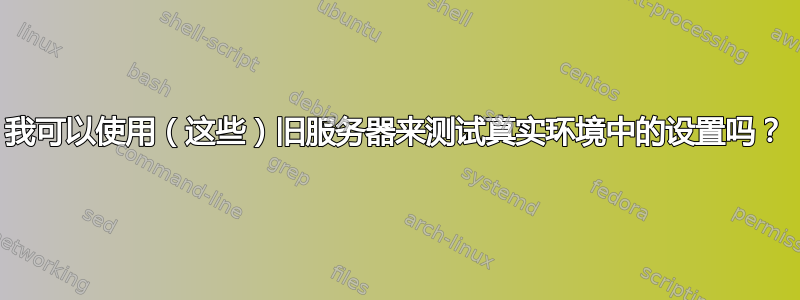 我可以使用（这些）旧服务器来测试真实环境中的设置吗？