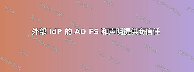 外部 IdP 的 AD FS 和声明提供商信任