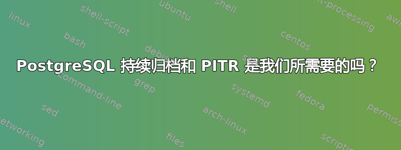 PostgreSQL 持续归档和 PITR 是我们所需要的吗？