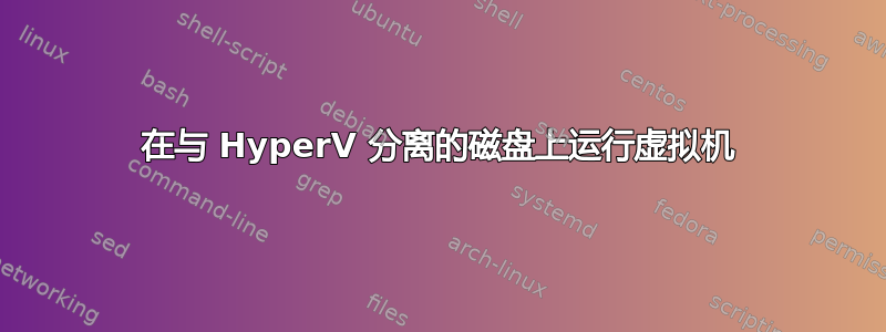 在与 HyperV 分离的磁盘上运行虚拟机