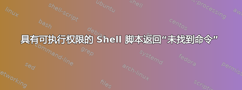 具有可执行权限的 Shell 脚本返回“未找到命令”