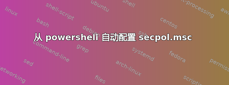 从 powershell 自动配置 secpol.msc