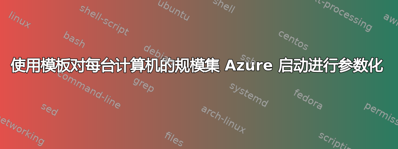 使用模板对每台计算机的规模集 Azure 启动进行参数化