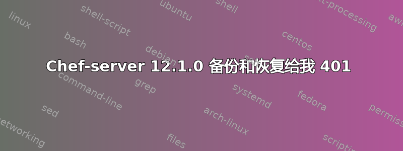 Chef-server 12.1.0 备份和恢复给我 401