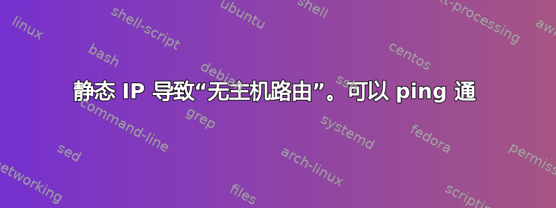 静态 IP 导致“无主机路由”。可以 ping 通