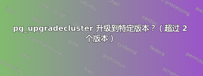 pg_upgradecluster 升级到特定版本？（超过 2 个版本）