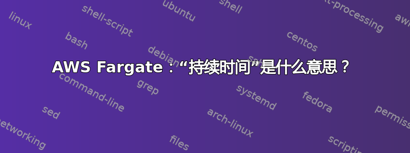 AWS Fargate：“持续时间”是什么意思？